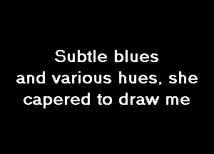 Subtle blues

and various hues, she
capered to draw me