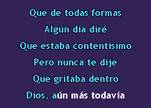 Que de todas formas
Algl'ln dia diw
Que estaba contentisimo

Pero nunca te dije

Que gritaba dentro

Dios, atin mais todavia l