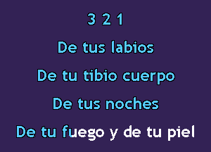 3 2 1
De tus labios
De tu tibio cuerpo

De tus noches

De tu fuego y de tu piel