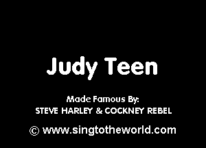 Judy Teen

Made Famous Ban
STEVE HARLEY 8g COCKNEY REBEL

(Q www.singtotheworld.com