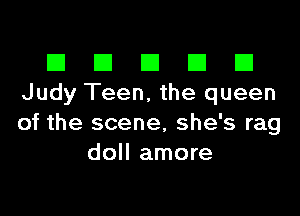 El El E El El
Judy Teen, the queen

of the scene, she's rag
doll amore