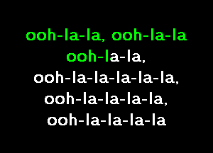 ooh-la-la, ooh-la-la
ooh-la-Ia.

ooh-la-la-la-la-la,
ooh-la-la-la-la,
ooh-Ia-Ia-la-la