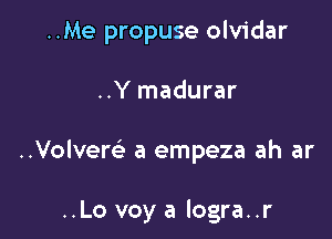 ..Me propuse olvidar
..Y madurar

..Volvem- a empeza ah ar

..Lo voy a logra..r