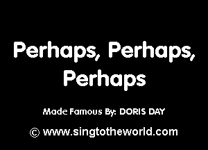 Perhaps, Perhaps,

Perhaps

Made Famous By. DORIS DAY

(Q www.singtotheworld.com