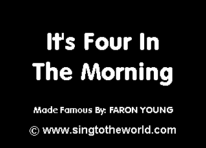 W's Four lln
The Morning

Made Famous Byz FARON YOUNG

(Q www.singtotheworld.com