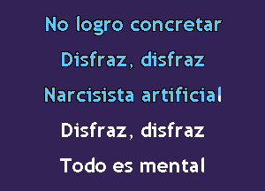 No logro concretar

Disfraz, disfraz
Narcisista artificial
Disfraz, disfraz

Todo es mental