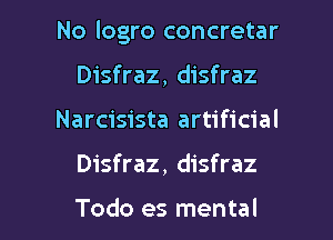 No logro concretar

Disfraz, disfraz
Narcisista artificial
Disfraz, disfraz

Todo es mental