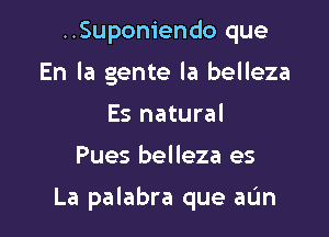 ..Suponiendo que
En la gente la belleza
Es natural

Pues belleza es

La palabra que aL'm