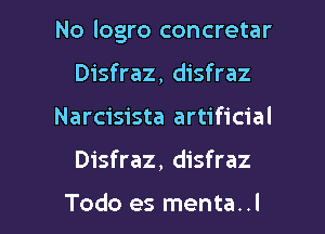 No logro concretar

Disfraz, disfraz
Narcisista artificial
Disfraz, disfraz

Todo es menta..l