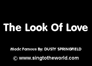 The Look 01? Love

Made Famous Byz DUS1Y SPRINGFIELD

(Q www.singtotheworld.com
