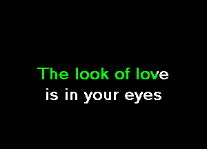 The look of love
is in your eyes