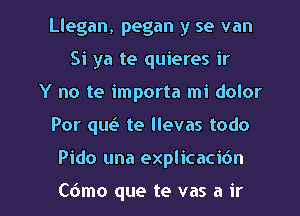 Llegan, pegan y se van
Si ya te quieres ir
Y no te importa mi dolor

Por qu(a te llevas todo

Pido una explicacic'm

C6mo que te vas a ir l