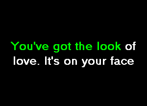 You've got the look of

love. It's on your face