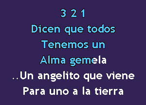 3 2 1
Dicen que todos
Tenemos un

Alma gemela
..Un angelito que viene
Para uno a la tierra