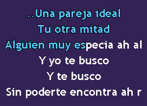 ..Una pareja ideal
Tu otra mitad
Alguien muy especia ah al
Y yo te busco
Y te busco
Sin poderte encontra ah r