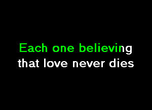 Each one believing

that love never dies