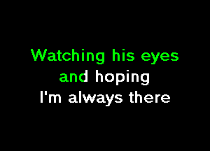 Watching his eyes

and hoping
I'm always there