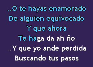 ..0 te hayas enamorado
De alguien equivocado
Y que ahora
Te haga da ah F10
..Y que yo ande perdida

Buscando tus pasos l