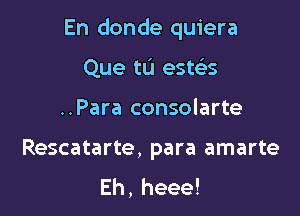 En donde quiera

Que tu este's
..Para consolarte

Rescatarte, para amarte
Eh,heee!