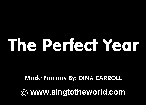 The Petrifeci? Yell?

Made Famous Byz DINA CARROLL

(Q www.singtotheworld.com
