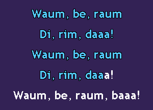 Waum, be, raum
Di, rim, daaa!
Waum, be, raum

Di, rim, daaa!

Waum, be, raum, baaa!