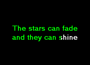 The stars can fade

and they can shine