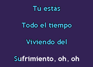 Tu estas

Todo el tiempo

Viviendo del

Sufrimiento, oh, oh