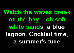 Watch the waves break
on the bay... oh soft
white sands, a blue

lagoon. Cocktail time,
a summer's tune