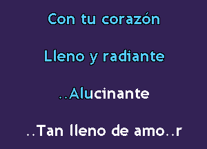 Con tu corazbn

Lleno y radiante

..Alucinante

..Tan lleno de amo..r