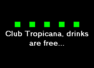 EIEIEIEIEI

Club Tropicana, drinks
are free...