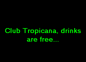 Club Tropicana, drinks
are free...