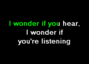 I wonder if you hear,

I wonder if
you're listening