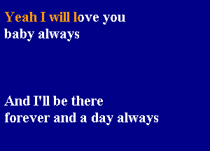 Yeah I will love you
baby always

And I'll be there
forever and a (lay always