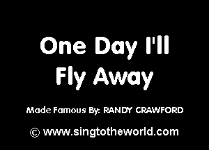 One Day ll'llll

Flly Away

Made Famous 8V1 RANDY CRAWFORD

(Q www.singtotheworld.com