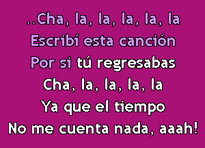 ..Cha, la, la, la, la, la
Escribi esta cancic'm
Por si tu regresabas
Cha, la, la, la, la
Ya que el tiempo
No me cuenta nada, aaah!