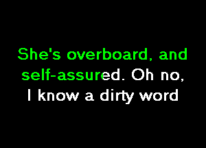 She's overboard , and

self-assured. Oh no,
I know a dirty word