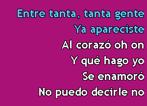 Entre tanta, tanta gente
Ya apareciste
Al corazd oh on

Y qua) hago yo
Se enamor6
No puedo decirle no