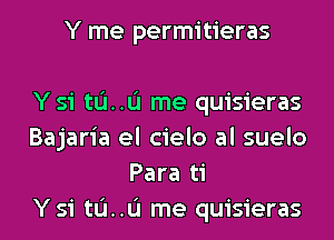 Y me permitieras

Y si tu ume quisieras
Bajaria el cielo al suelo
Para ti
Y si tu ume quisieras