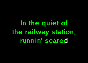 In the quiet of

the railway station,
runnin' scared