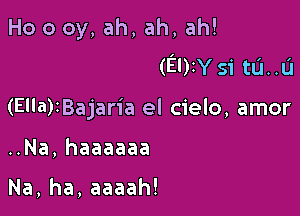 Ho 0 0y, ah, ah, ah!
(EIW Si tu..u

(Ella)IBajaria el cielo, amor

..Na, haaaaaa

Na, ha, aaaah!