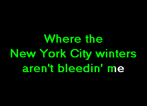 Where the

New York City winters
aren't bleedin' me