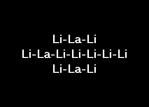 Li- La- Li

Li-La-Li-Li-Li-Li-Li
Li-La-Li