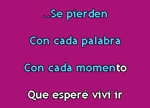 ..Se pierden

Con cada palabra

Con cada momento

Que espere' Vivi ir