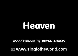Heaven

Made Famous Byz BRYAN ADAMS

(Q www.singtotheworld.com