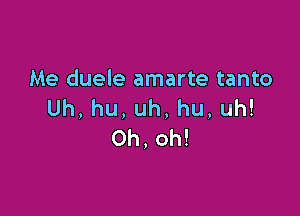 Me duele amarte tanto
Uh,hu,uh,hu,uh!

Oh, oh!