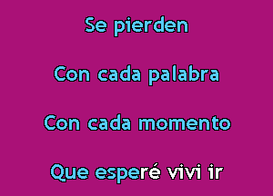 Se pierden

Con cada palabra

Con cada momento

Que espere' Vivi ir