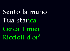 Sento la mano
Tua stanca

Cerca I miei
Riccioli d'or'