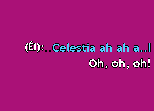 (El)t..Celestia ah ah a..l

0h,oh,oh!