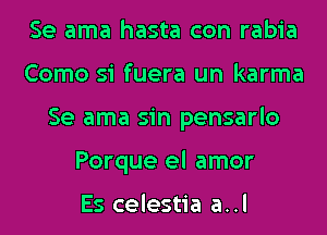 Se ama hasta con rabia
Como si fuera un karma
Se ama sin pensarlo
Porque el amor

Es celestia a..l