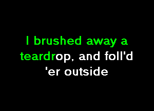 l brushed away a

teardrop. and foll'd
'er outside